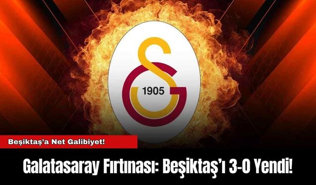 Galatasaray Fırtınası: Beşiktaş’ı 3-0 Yendi!