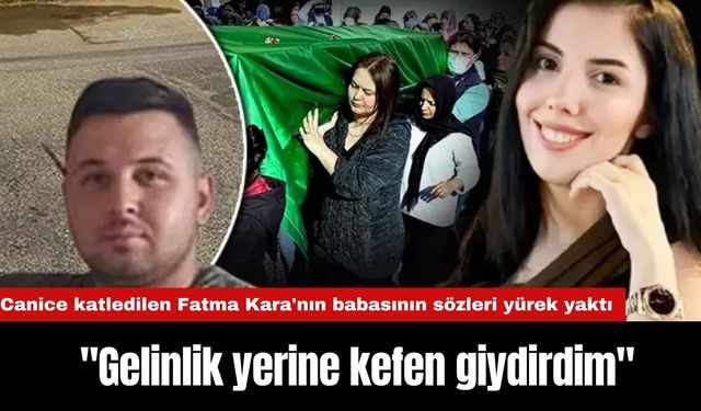 Canice katledilen Fatma Kara'nın babası: "Gelinlik yerine kefen giydirdim"