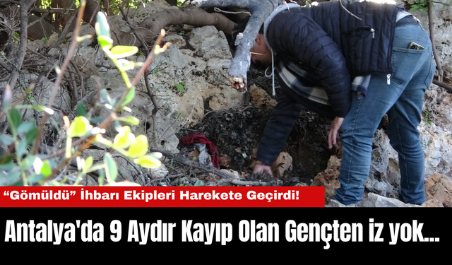 Antalya'da 9 Aydır Kayıp Olan Gençten iz yok... “Gömüldü” İhbarı Ekipleri Harekete Geçirdi!