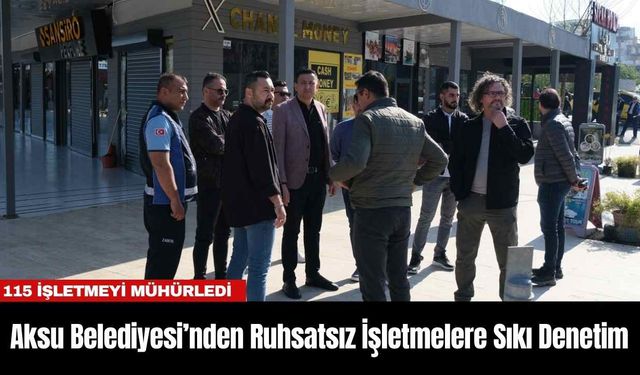 Aksu Belediyesi’nden Ruhsatsız İşletmelere Sıkı Denetim