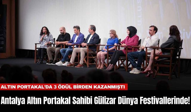 Antalya Altın Portakal Sahibi Gülizar Dünya Festivallerinde!