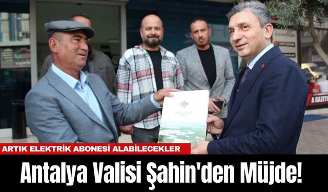 Antalya Valisi Şahin'den Müjde! Artık Elektrik Abonesi Alabilecekler