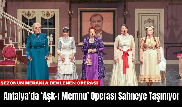 Antalya’da ‘Aşk-ı Memnu’ Operası Sahneye Taşınıyor