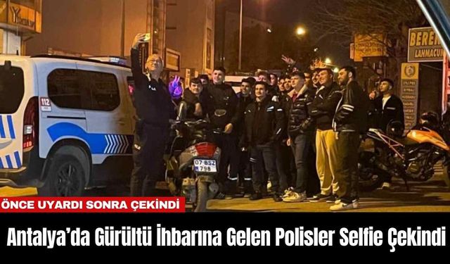 Antalya’da Gürültü İhbarına Gelen Polisler Selfie Çekindi