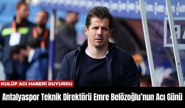 Antalyaspor Teknik Direktörü Emre Belözoğlu’nun Acı Günü