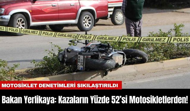 Bakan Yerlikaya: Kazaların Yüzde 52’si Motosikletlerden!