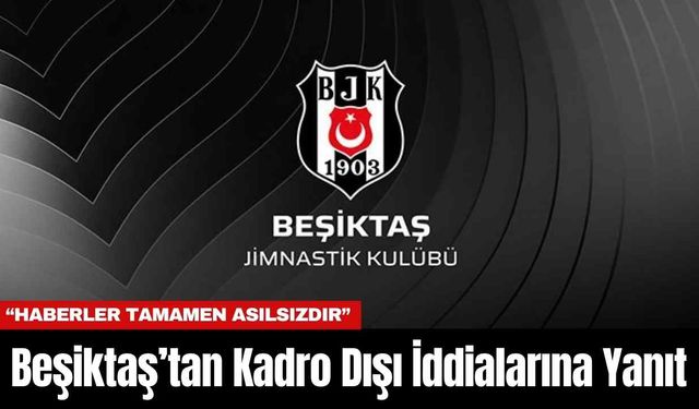 Beşiktaş’tan Kadro Dışı İddialarına Yanıt