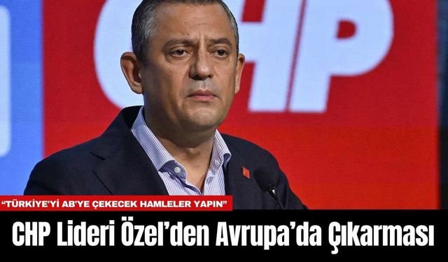 CHP Lideri Özel’den Avrupa’da Çıkarması