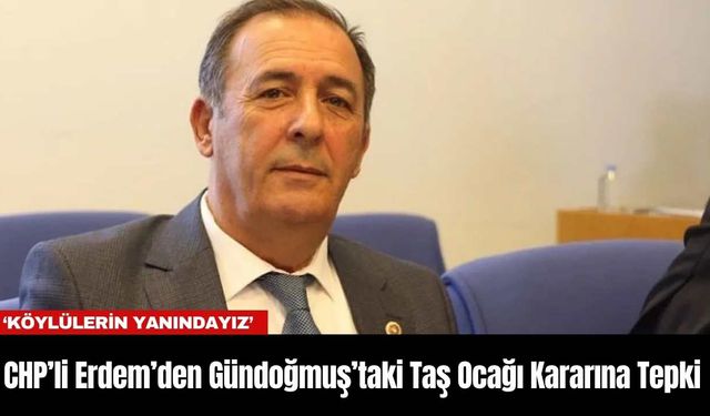 CHP’li Erdem’den Gündoğmuş’taki Taş Ocağı Kararına Tepki