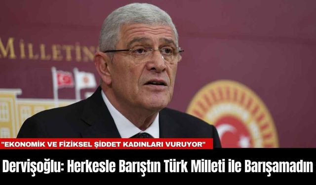 Dervişoğlu: Herkesle Barıştın Türk Milleti ile Barışamadın