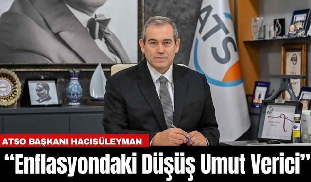 ATSO Başkanı Hacısüleyman: “Enflasyondaki Düşüş Umut Verici”