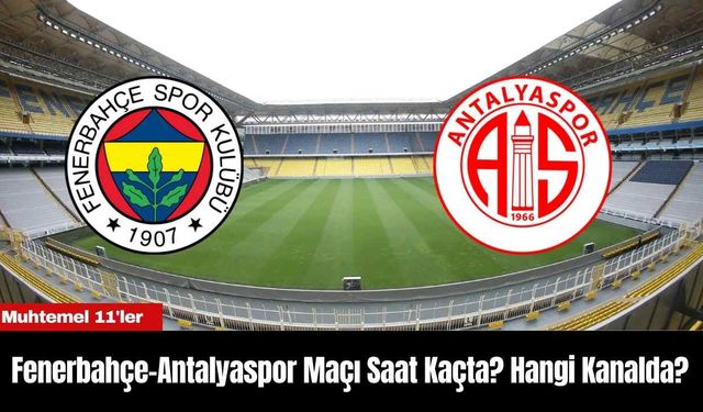 Fenerbahçe-Antalyaspor Maçı Saat Kaçta? Hangi Kanalda?