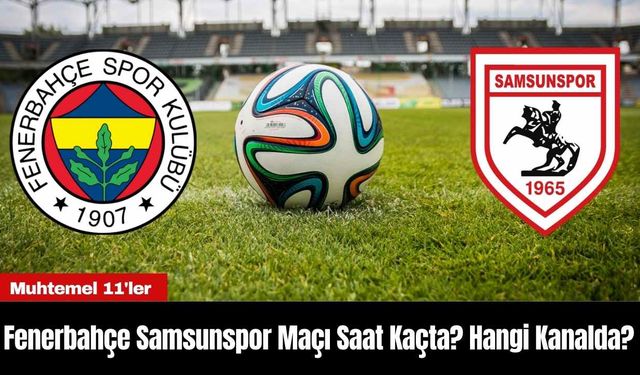 Fenerbahçe Samsunspor Maçı Saat Kaçta? Hangi Kanalda?