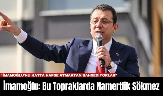 İmamoğlu: Bu Topraklarda Namertlik Sökmez