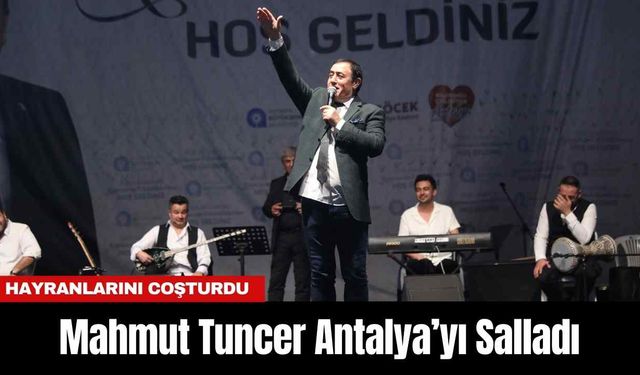 Mahmut Tuncer Antalya’yı Salladı