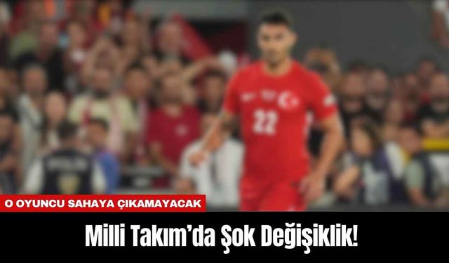 Milli Takım’da Şok Değişiklik! O Oyuncu Sahaya Çıkamayacak