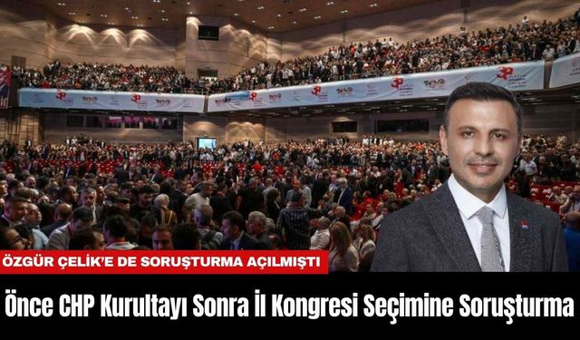 Önce CHP Kurultayı Sonra İl Kongresi Seçimine Soruşturma