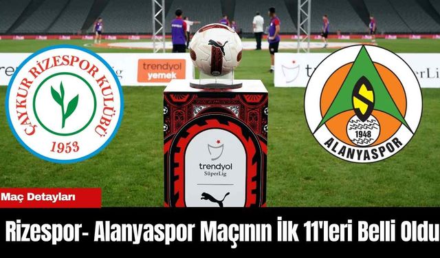 Rizespor- Alanyaspor Maçının İlk 11'leri Belli Oldu