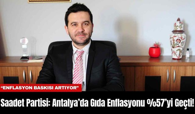 Saadet Partisi: Antalya’da Gıda Enflasyonu %57’yi Geçti!