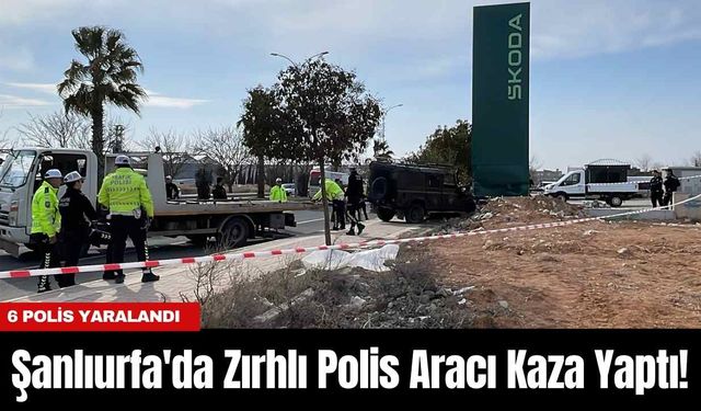 Şanlıurfa'da Zırhlı Polis Aracı Kaza Yaptı! 6 Polis Yaralandı