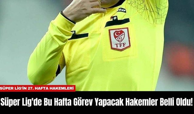 Süper Lig'de Bu Hafta Görev Yapacak Hakemler Belli Oldu!