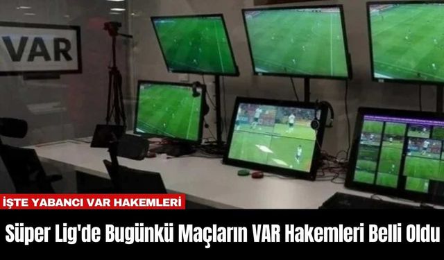 Süper Lig'de Bugünkü Maçların VAR Hakemleri Belli Oldu