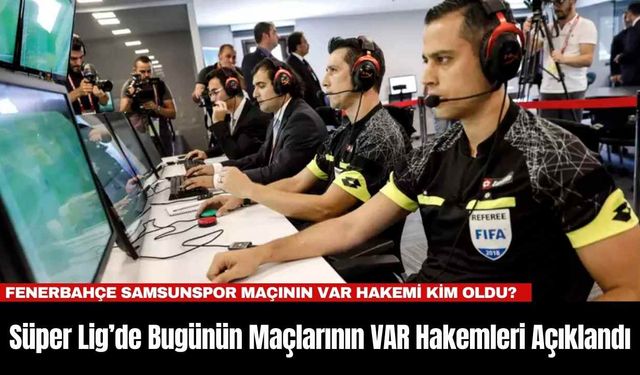 Süper Lig’de Bugünün Maçlarının VAR Hakemleri Açıklandı