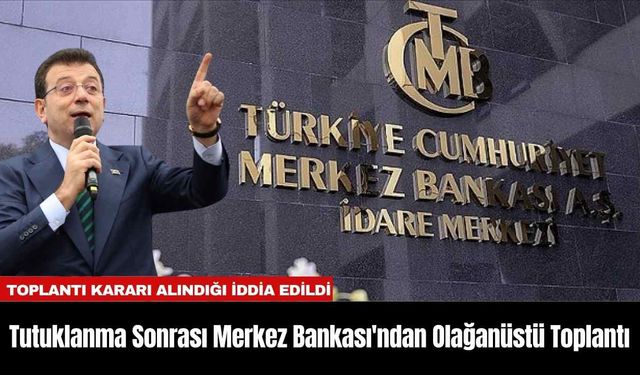 Tutuklanma Sonrası Merkez Bankası'ndan Olağanüstü Toplantı