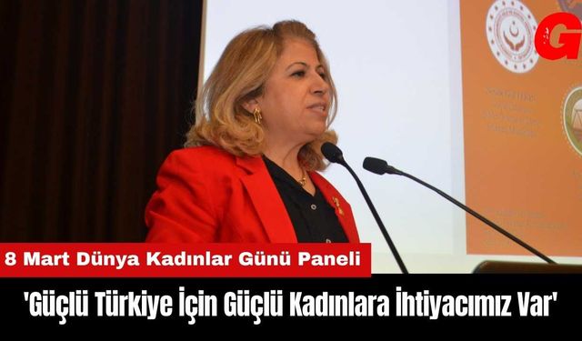 'Güçlü Türkiye İçin Güçlü Kadınlara İhtiyacımız Var'