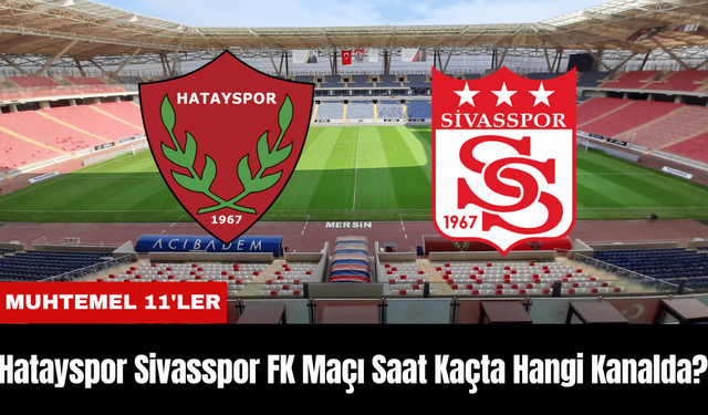 Hatayaspor Sivasspor Maçı Ne Zaman Saat Kaçta Hangi Kanalda? Muhtemel 11'ler