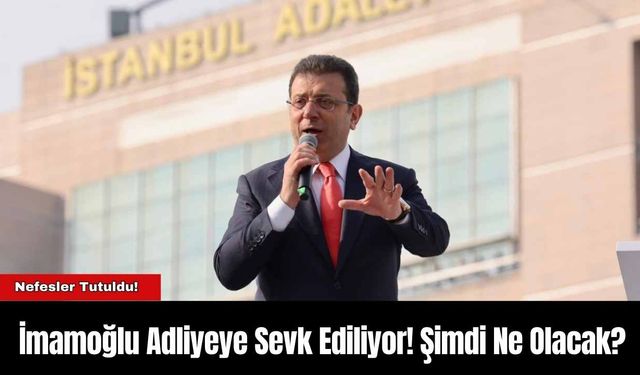 İmamoğlu Adliyeye Sevk Ediliyor! Şimdi Ne Olacak?