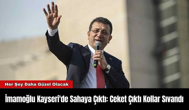 İmamoğlu Kayseri'de Sahaya Çıktı: Ceket Çıktı Kollar Sıvandı