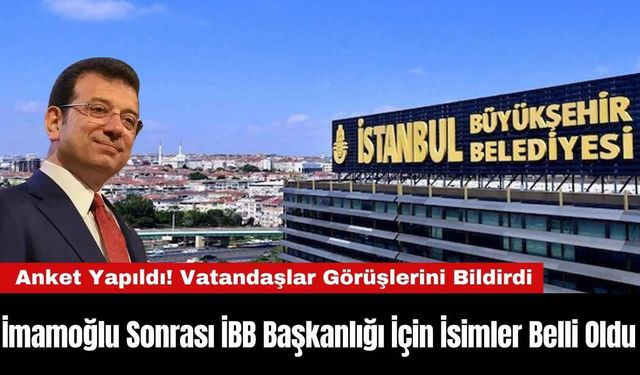 İmamoğlu Sonrası İBB Başkanlığı İçin İsimler Belli Oldu