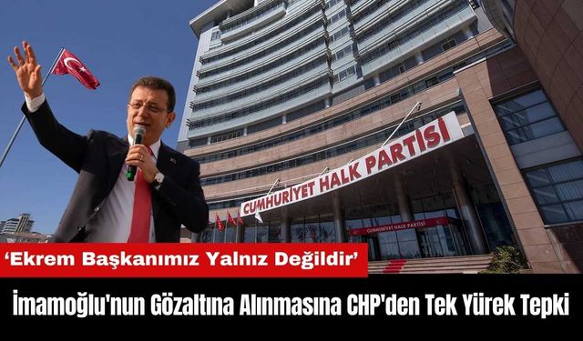 İmamoğlu'nun Gözaltına Alınmasına CHP'den Tek Yürek Tepki