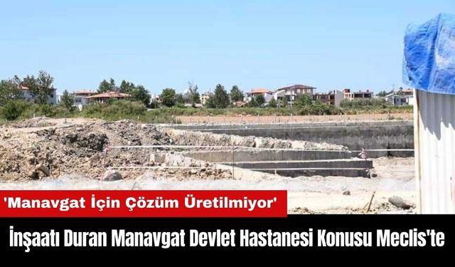 İnşaatı Duran Manavgat Devlet Hastanesi Konusu Meclis'te