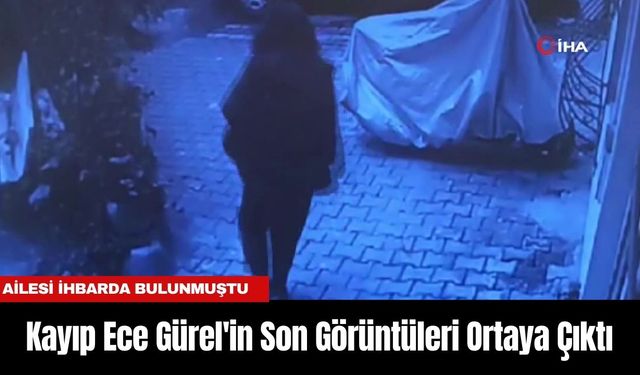 İstanbul'da Kayıp Ece Gürel'in Son Görüntüleri Ortaya Çıktı