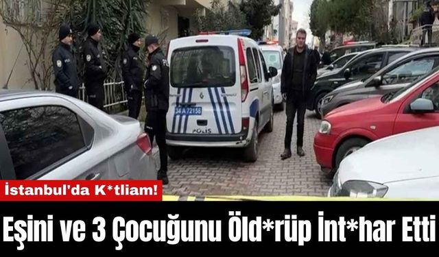 İstanbul'da K*tliam!Eşini ve 3 Çocuğunu Öld*rüp İnt*har Etti