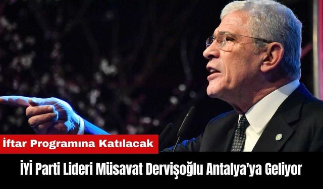 İYİ Parti Lideri Müsavat Dervişoğlu Antalya'ya Geliyor