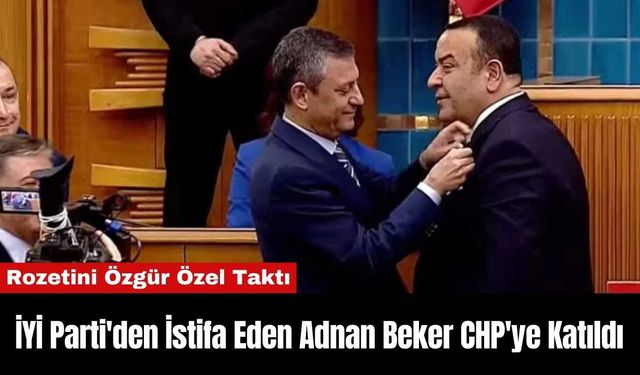 İYİ Parti'den İstifa Eden Adnan Beker CHP'ye Katıldı