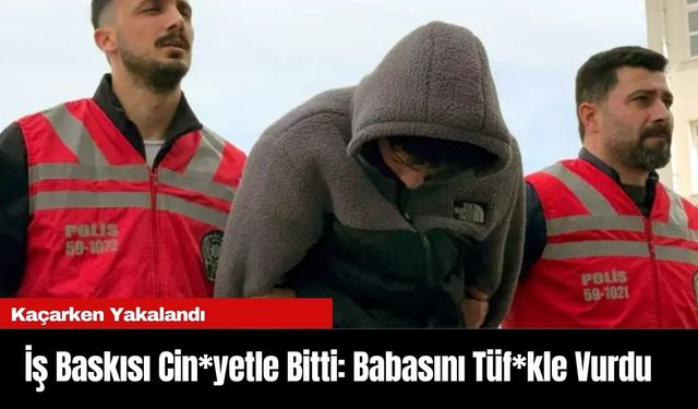 İş Baskısı Cin*yetle Bitti: Babasını Tüf*kle Vurdu, Kaçarken Yakalandı