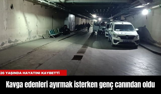 Kavga edenleri ayırmak isterken genç canından oldu