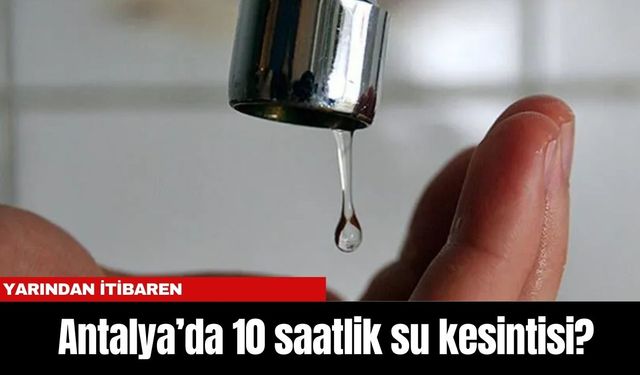 Antalya’da 10 saatlik su kesintisi