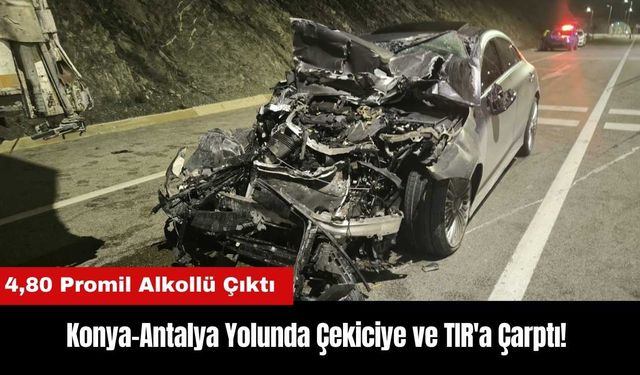 Konya-Antalya Yolunda Çekiciye ve TIR'a Çarptı! 4,80 Promil Alkollü Çıktı