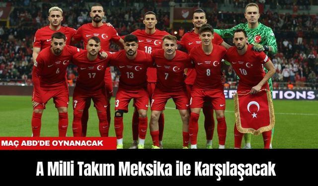 A Milli Takım Hazırlık Maçında Meksika ile Karşılaşacak