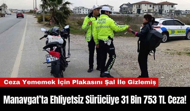 Manavgat’ta Ehliyetsiz Sürücüye 31 Bin 753 TL Ceza!