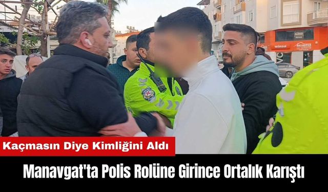 Manavgat'ta Polis Rolüne Girdi! Kaçmasın Diye Kimliğini Aldı