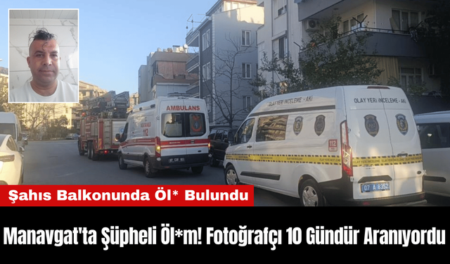 Manavgat'ta Şüpheli Öl*m! Fotoğrafçı 10 Gündür Aranıyordu