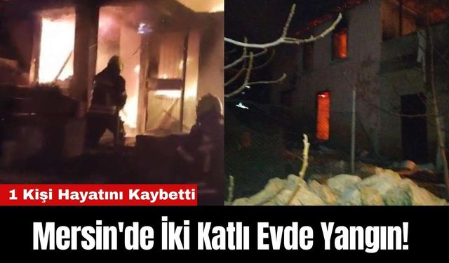 Mersin'de İki Katlı Evde Yangın! 1 Kişi Hayatını Kaybetti