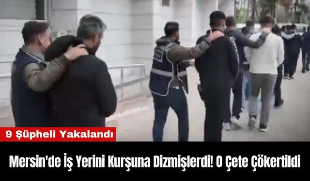 Mersin'de İş Yerini Kurşuna Dizmişlerdi! O Çete Çökertildi