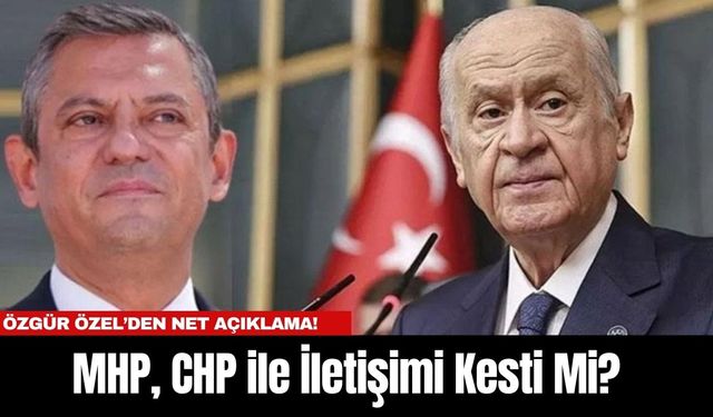 MHP, CHP ile İletişimi Kesti Mi? Özgür Özel’den Net Açıklama!